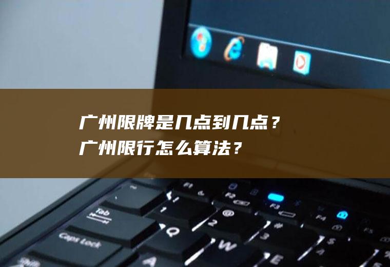 广州限牌是几点到几点？广州限行怎么算法？