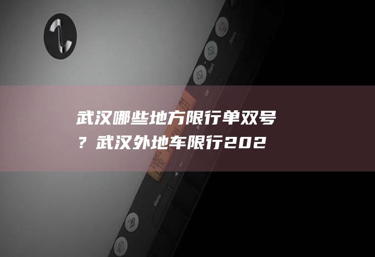 武汉哪些地方限行单双号？武汉外地车限行2023规定？