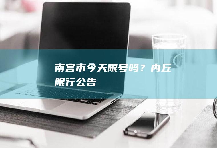 南宫市今天限号吗？内丘限行公告