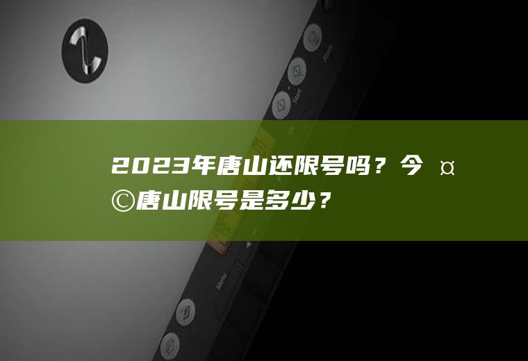 2023年唐山还限号吗？今天唐山限号是多少？
