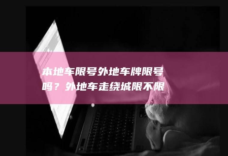 本地车限号外地车牌限号吗？外地车走绕城限不限号？