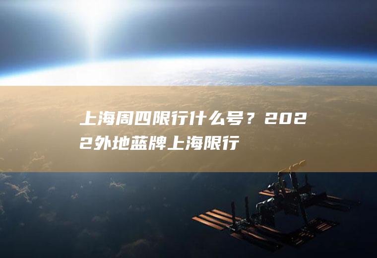 上海周四限行什么号？2022外地蓝牌上海限行吗？