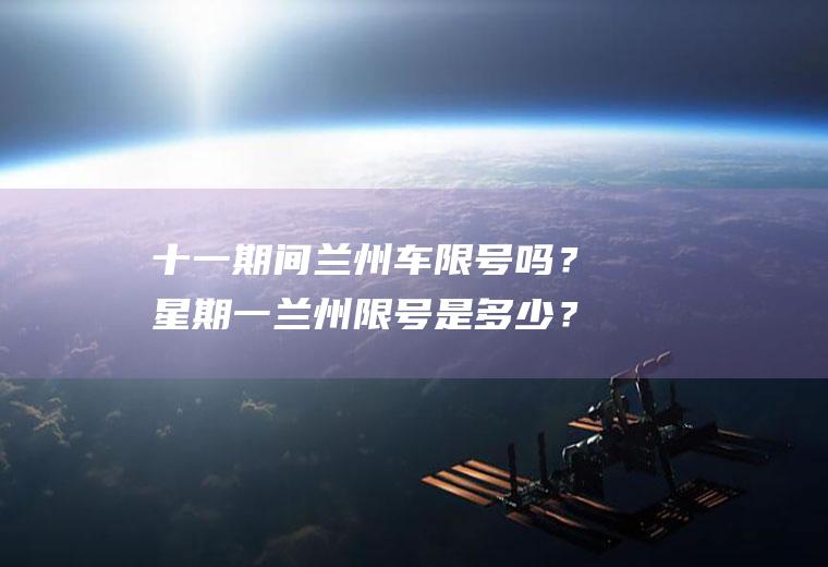 十一期间兰州车限号吗？星期一兰州限号是多少？