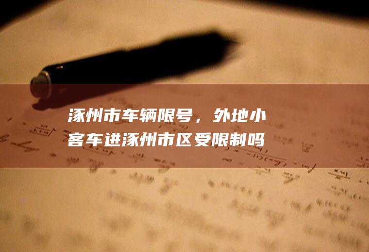 涿州市车辆限号，外地小客车进涿州市区受限制吗？涿州今天限号是多少？