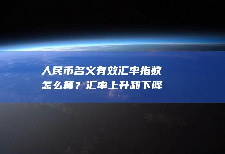人民币名义有效汇率指数怎么算？汇率上升和下降的好处和坏处？