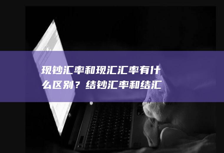 现钞汇率和现汇汇率有什么区别？结钞汇率和结汇汇率区别？