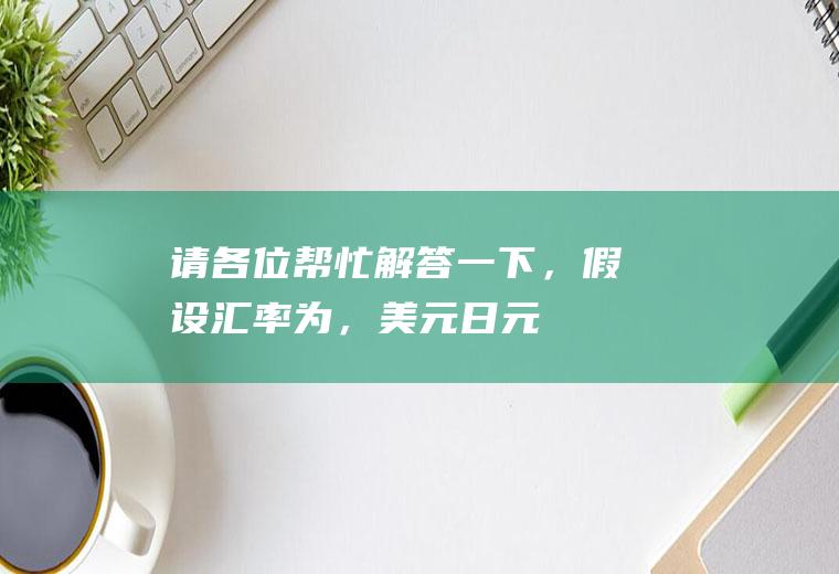 请各位帮忙解答一下，假设汇率为，美元/日元=145.30/40英镑/日元=1.8485/95求英镑兑日元，解答过程要详细点？简述美元，欧元，日元，英镑四种货币的特点？