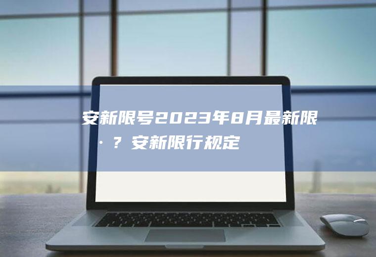 安新限号2023年8月最新限号？安新限行规定？