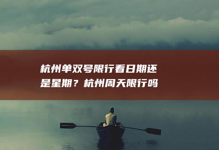 杭州单双号限行看日期还是星期？杭州周天限行吗？