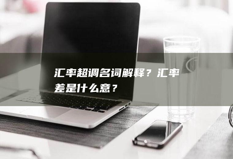 汇率超调名词解释？汇率差是什么意？
