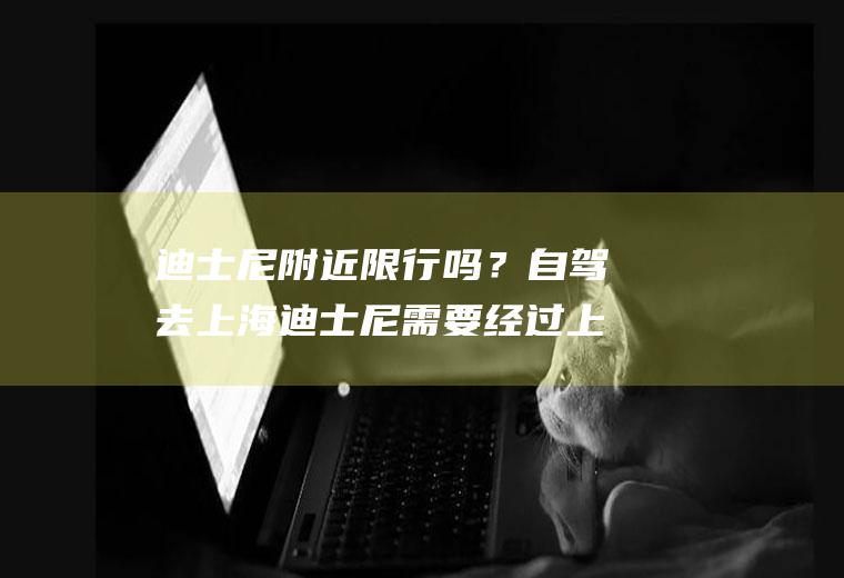迪士尼附近限行吗？自驾去上海迪士尼需要经过上海的限行路段吗？