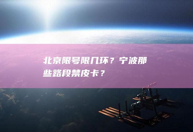 北京限号限几环？宁波那些路段禁皮卡？