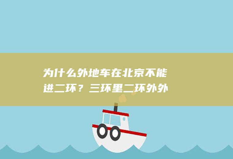 为什么外地车在北京不能进二环？三环里二环外外地车可以进吗？