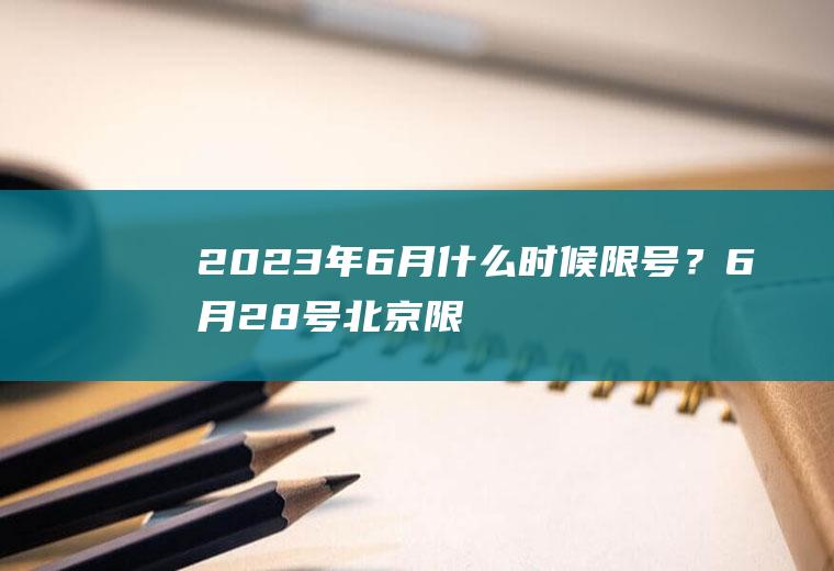2023年6月什么时候限号？6月28号北京限号多少？