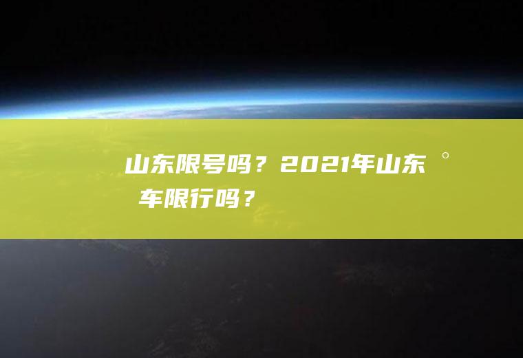 山东限号吗？2021年山东小车限行吗？