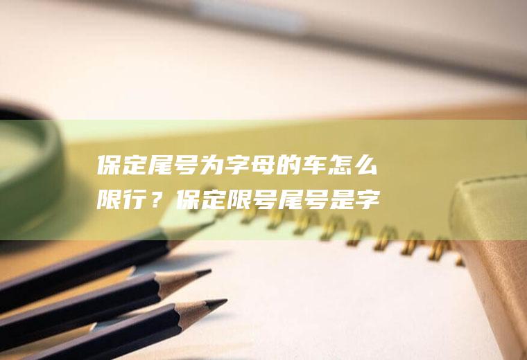 保定尾号为字母的车怎么限行？保定限号尾号是字母怎么办？