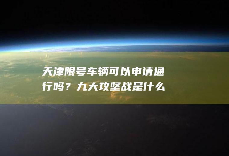 天津限号车辆可以申请通行吗？九大攻坚战是什么意思？