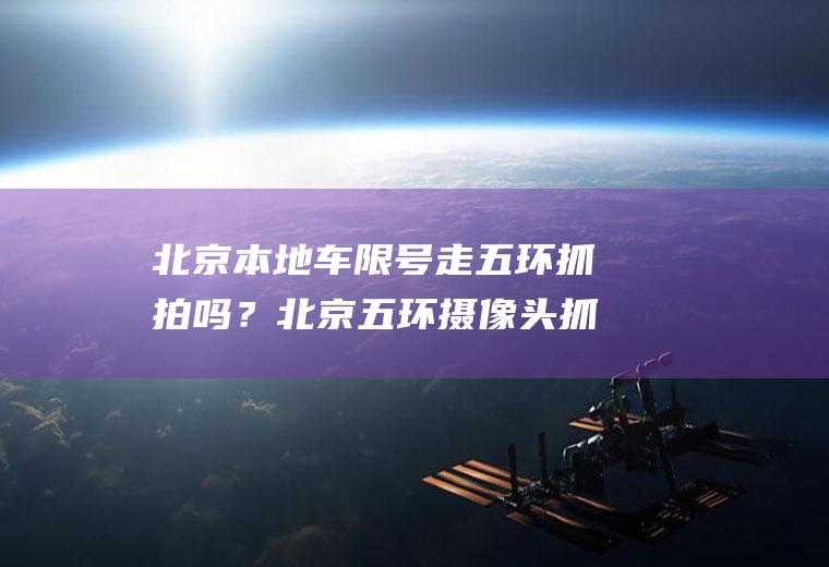 北京本地车限号走五环抓拍吗？北京五环摄像头抓拍限号吗？