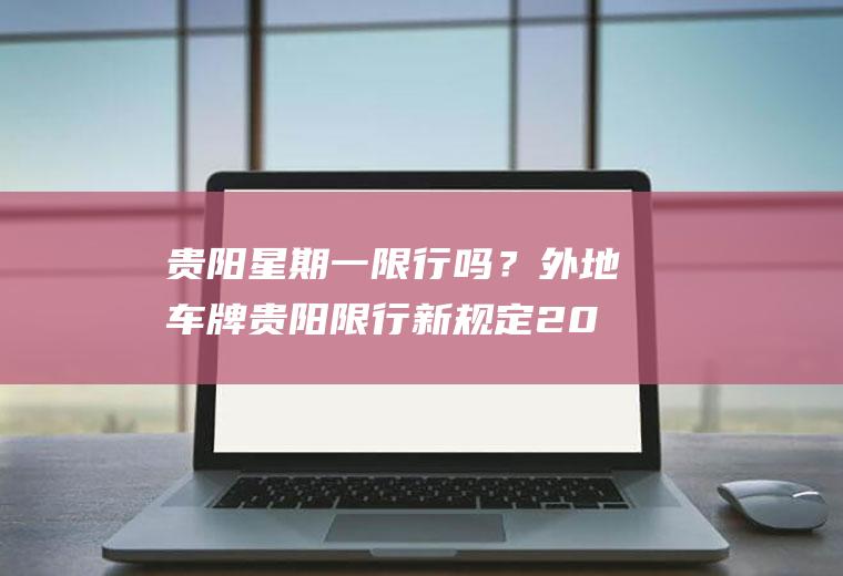 贵阳星期一限行吗？外地车牌贵阳限行新规定2022？