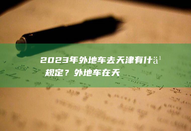 2023年外地车去天津有什么规定？外地车在天津早晚高峰限行规定？