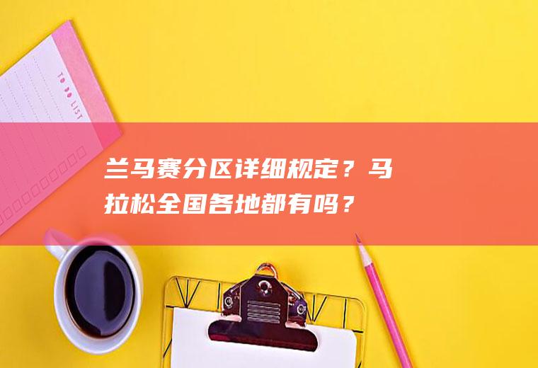 兰马赛分区详细规定？马拉松全国各地都有吗？