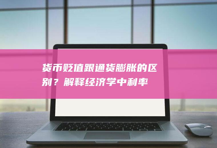 货币贬值跟膨胀的区别?解释学中利率