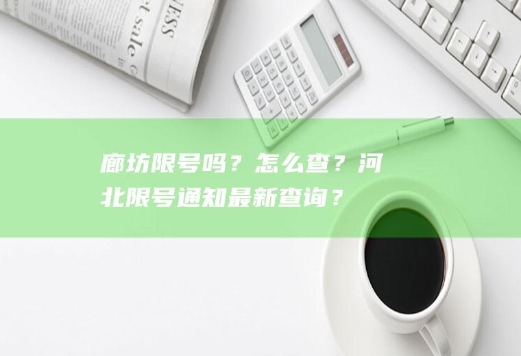 廊坊限号吗？怎么查？河北限号通知最新查询？