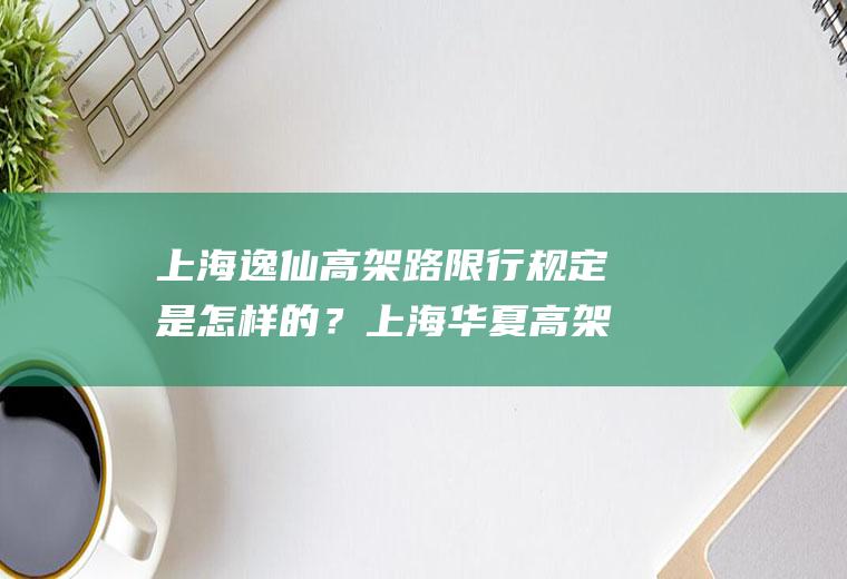 上海逸仙高架路限行规定是怎样的？上海华夏高架路禁止通行规定？