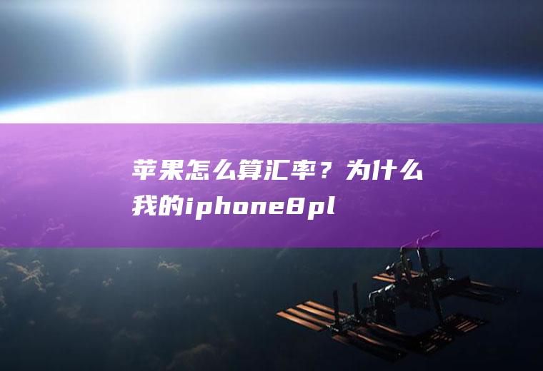 苹果怎么算汇率？为什么我的iphone8plus搜索页面搜索不到汇率？