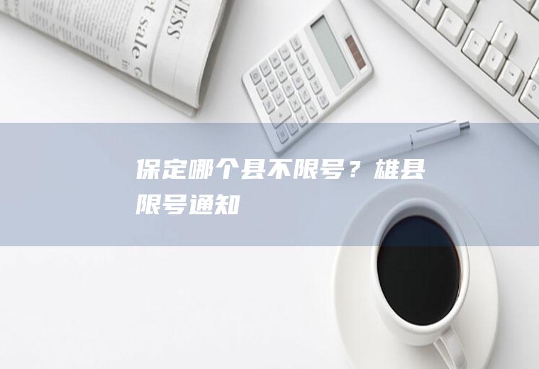 保定哪个县不限号？雄县限号通知