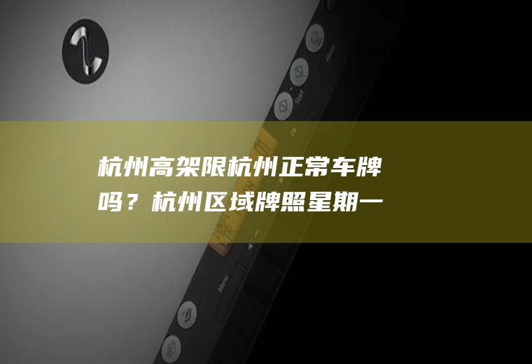 杭州高架限杭州正常车牌吗？杭州区域牌照星期一1030可以上高架吗？
