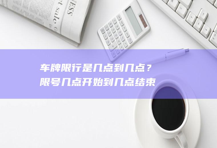 车牌限行是几点到几点？限号几点开始到几点结束？