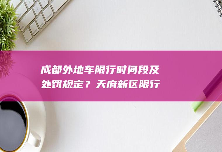 成都外地车限行时间段及处罚规定？天府新区限行范围？