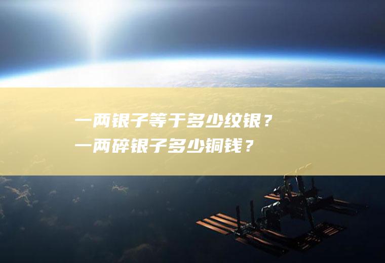 一两银子等于多少纹银？一两碎银子多少铜钱？