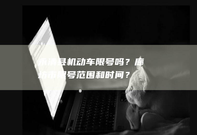永清县机动车限号吗？廊坊市限号范围和时间？