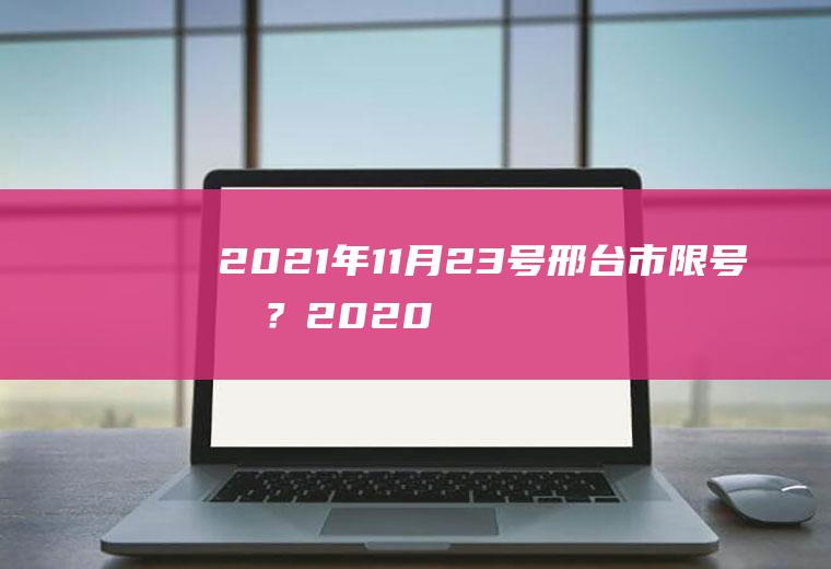 2021年11月23号邢台市限号吗？2020年11月17日邢台限行尾号查询？