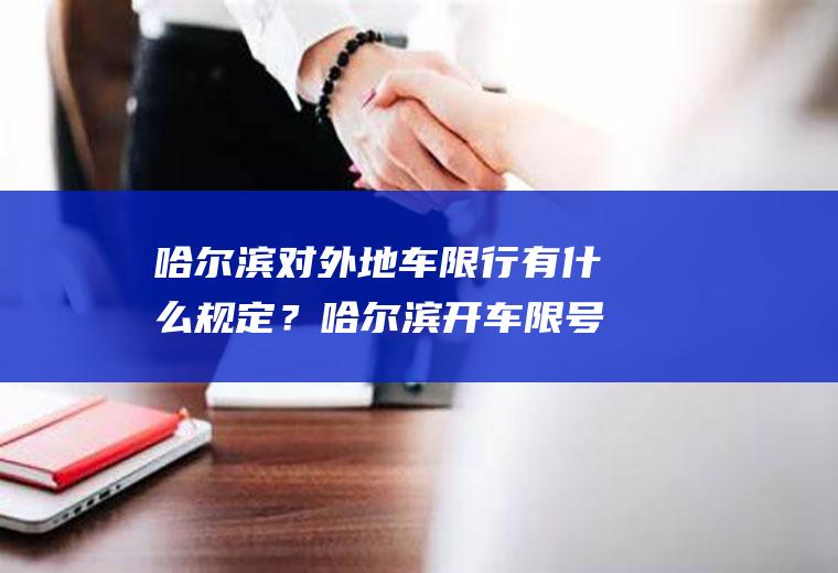 哈尔滨对外地车限行有什么规定？哈尔滨开车限号吗？