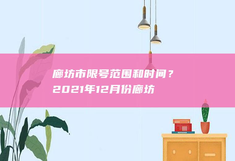 廊坊市限号范围和时间？2021年12月份廊坊市机动车限行什么号？