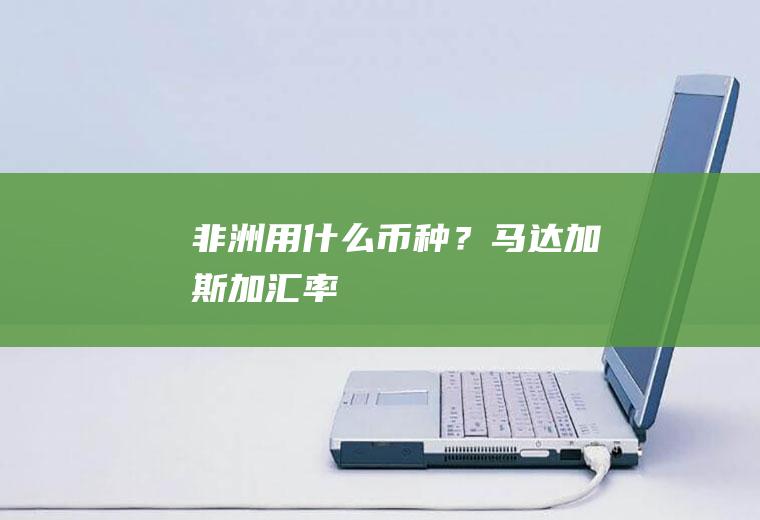 非洲用什么币种？马达加斯加汇率