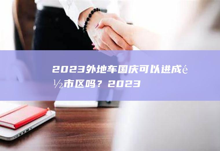 2023外地车国庆可以进成都市区吗？2023外地车进成都管理规定？