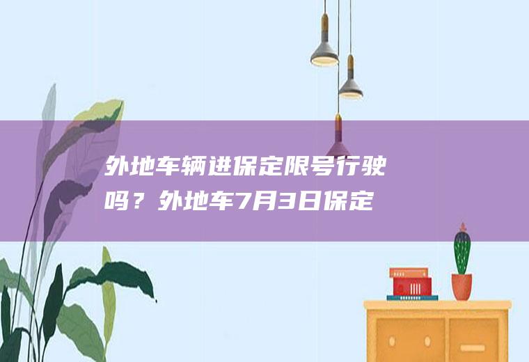 外地车辆进保定限号行驶吗？外地车7月3日保定限号政策？