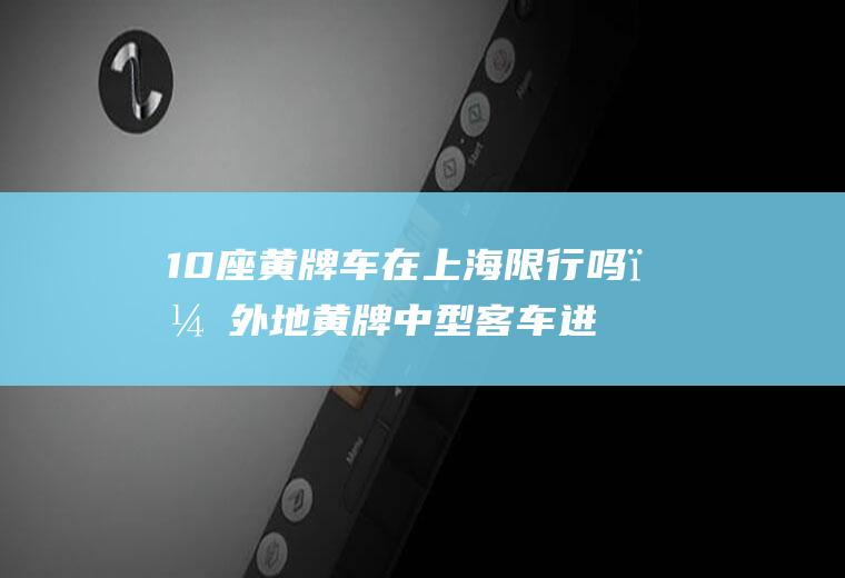 10座车在上海限行吗?外地中型进