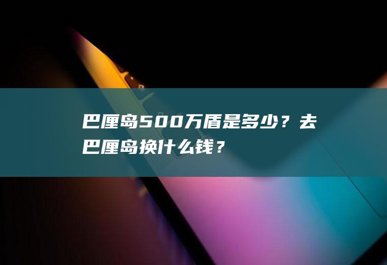巴厘岛500万盾是多少？去巴厘岛换什么钱？