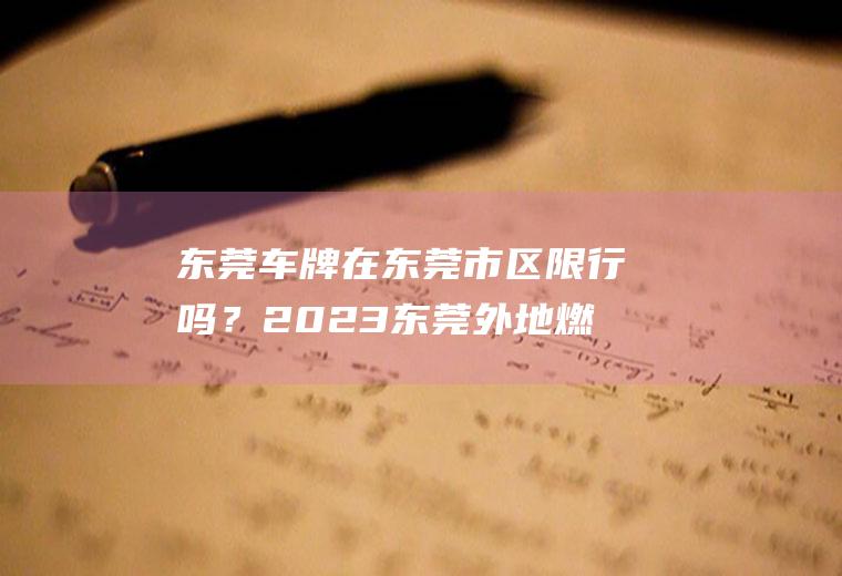 东莞车牌在东莞市区限行吗？2023东莞外地燃油小车限行吗？