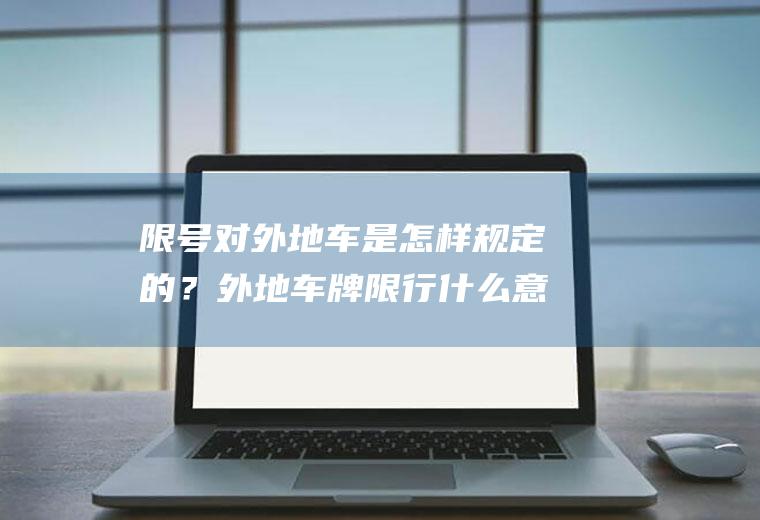 限号对外地车是怎样规定的？外地车牌限行什么意思