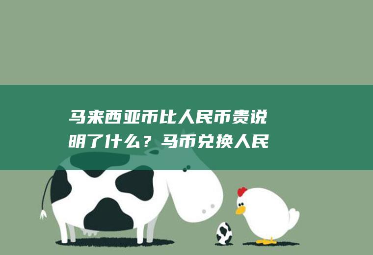 马来西亚币比人民币贵说明了什么？马币兑换人民币汇率