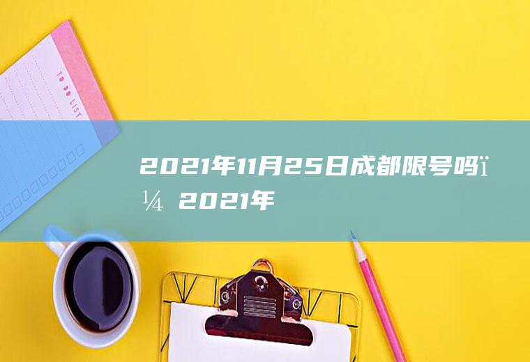 2021年11月25日成都限号吗？2021年11月25号成都限行吗？