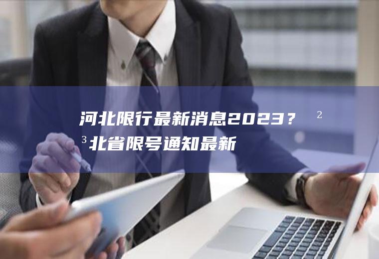 河北限行最新消息2023？河北省限号通知最新？