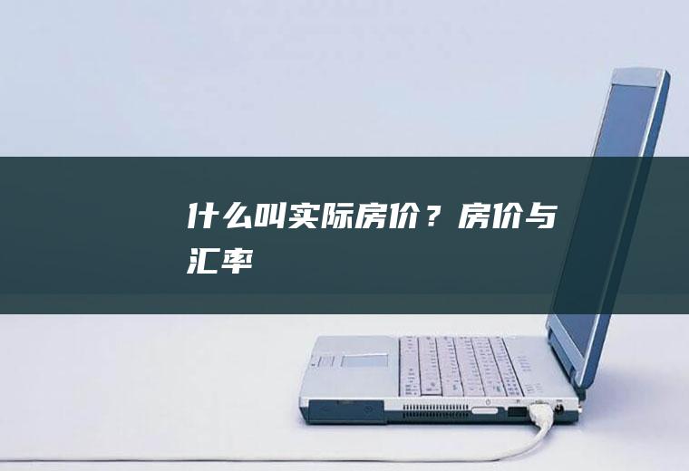 什么叫实际房价？房价与汇率
