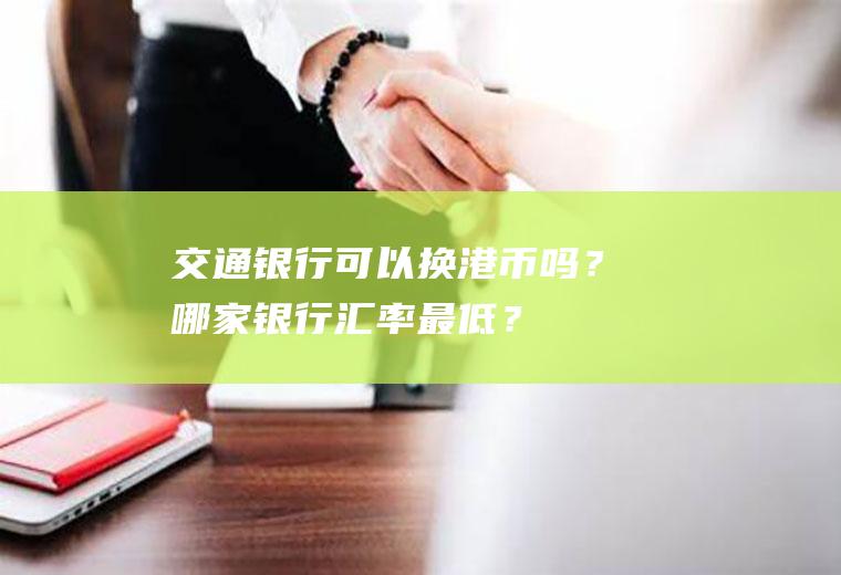 交通银行可以换港币吗？哪家银行汇率最低？